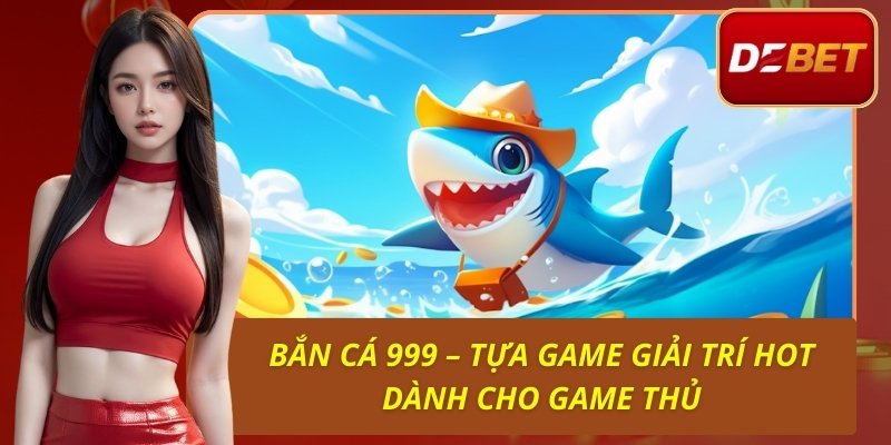 Bắn Cá 999 – Tựa Game Giải Trí Hot Dành Cho Game Thủ 1 Bắn Cá 999 – Tựa Game Giải Trí Hot Dành Cho Game Thủ