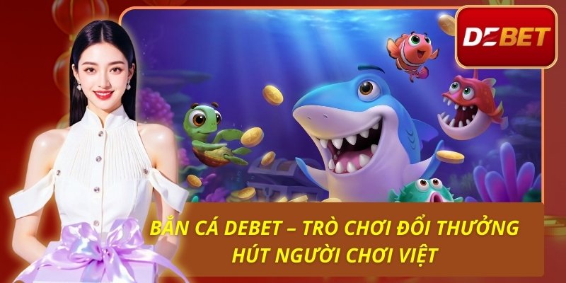 Bắn Cá Debet - Trò Chơi Đổi Thưởng Hút Người Chơi 1 Bắn Cá Debet – Trò Chơi Đổi Thưởng Hút Người Chơi Việt