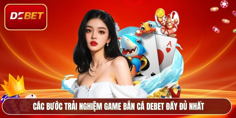 Bắn Cá Debet - Trò Chơi Đổi Thưởng Hút Người Chơi 4 Các bước trải nghiệm game bắn cá Debet đầy đủ nhất