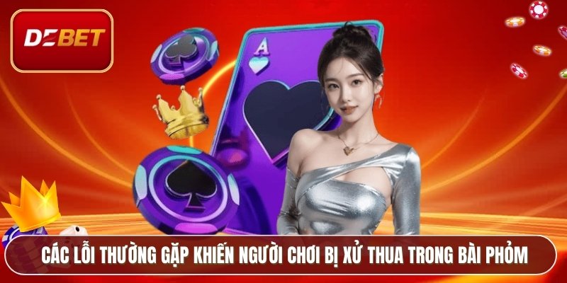 Các lỗi thường gặp khiến người chơi bị xử thua trong bài phỏm