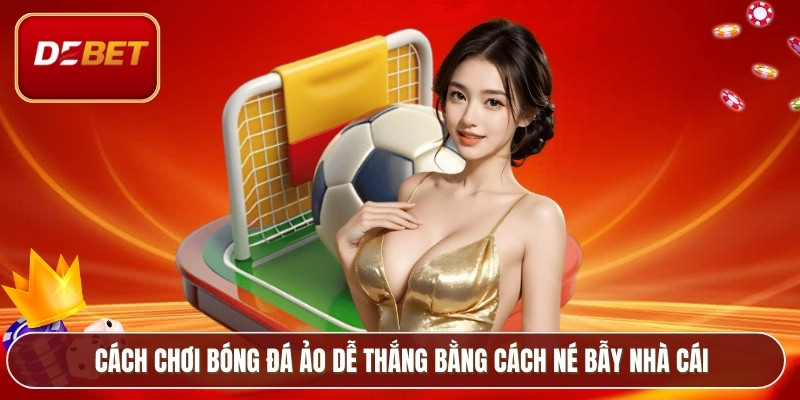 Cách chơi bóng đá ảo dễ thắng bằng cách né bẫy nhà cái