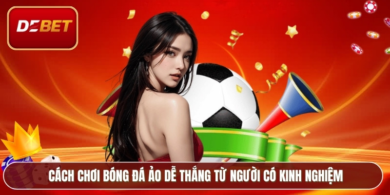 Cách chơi bóng đá ảo dễ thắng từ người có kinh nghiệm
