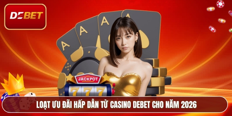 Casino Debet - Lựa Chọn Hàng Đầu Của Cao Thủ Cá Cược 4 Loạt ưu đãi hấp dẫn từ casino Debet cho năm 2026