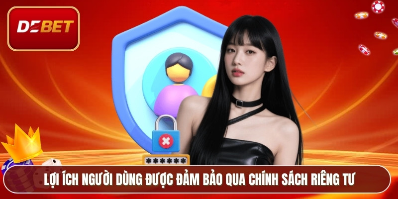 Lợi ích người dùng được đảm bảo qua chính sách riêng tư