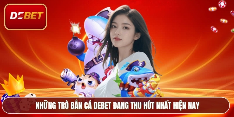 Bắn Cá Debet - Trò Chơi Đổi Thưởng Hút Người Chơi 3 Những trò bắn cá Debet đang thu hút nhất hiện nay