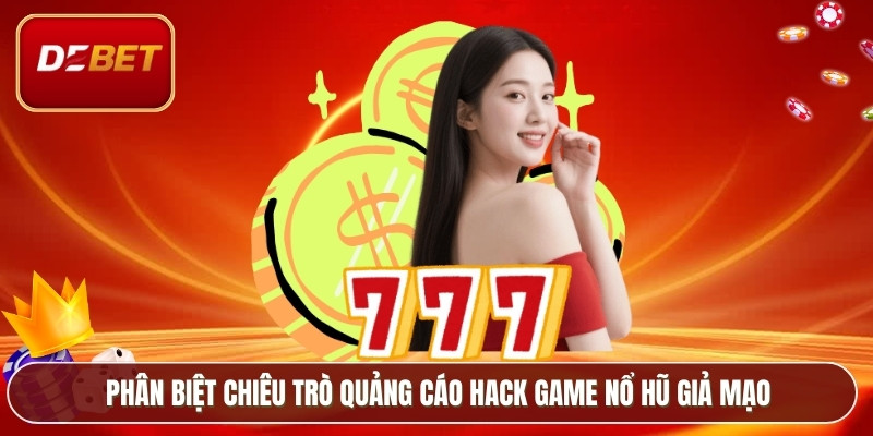 Hack Game Nổ Hũ - Sự Thật Phía Sau Lời Đồn Tại Debet 4 Phân biệt chiêu trò quảng cáo hack game nổ hũ giả mạo
