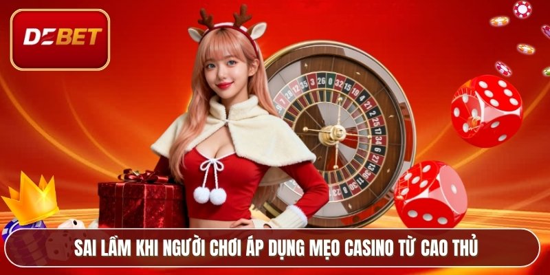 Sai lầm khi người chơi áp dụng mẹo casino từ cao thủ