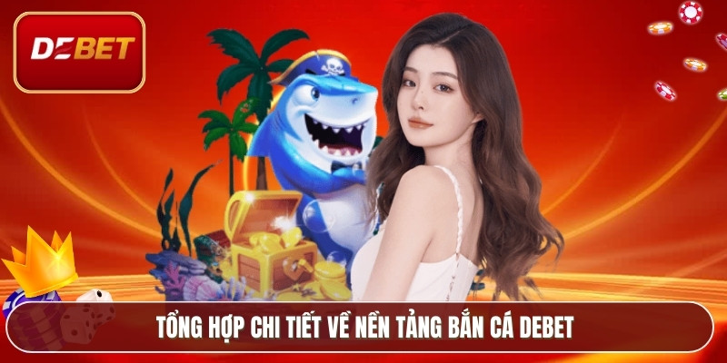 Bắn Cá Debet - Trò Chơi Đổi Thưởng Hút Người Chơi 2 Tổng hợp chi tiết về nền tảng bắn cá Debet