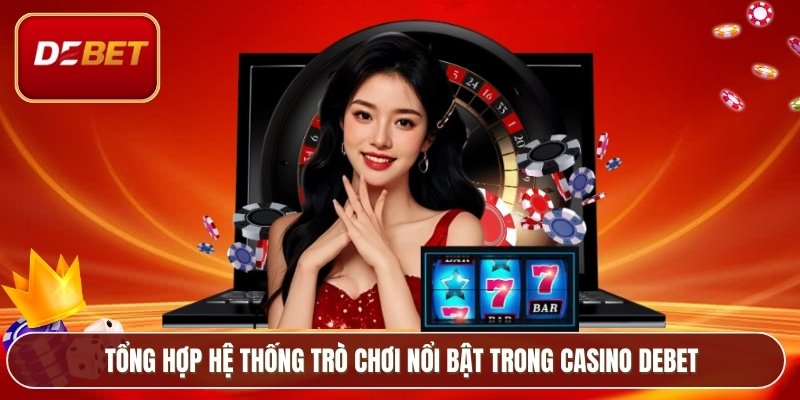 Casino Debet - Lựa Chọn Hàng Đầu Của Cao Thủ Cá Cược 3 Tổng hợp hệ thống trò chơi nổi bật trong casino Debet