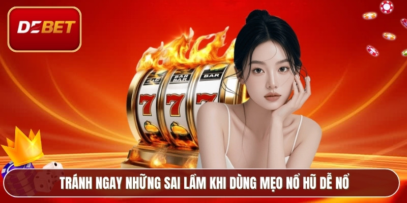 Tránh ngay những sai lầm khi dùng mẹo nổ hũ dễ nổ